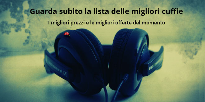 Migliori cuffie - Quali sono? Quali scegliere?